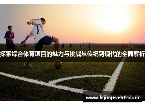 探索综合体育项目的魅力与挑战从传统到现代的全面解析