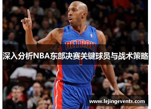 深入分析NBA东部决赛关键球员与战术策略