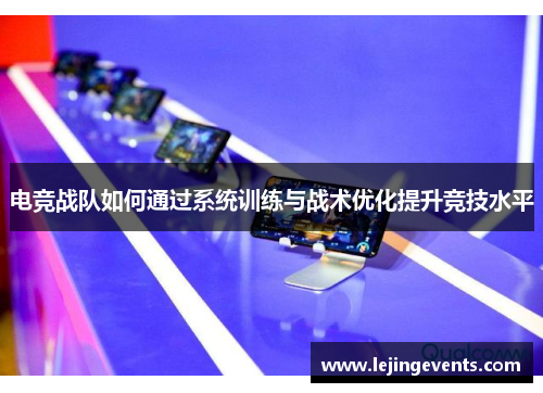 电竞战队如何通过系统训练与战术优化提升竞技水平