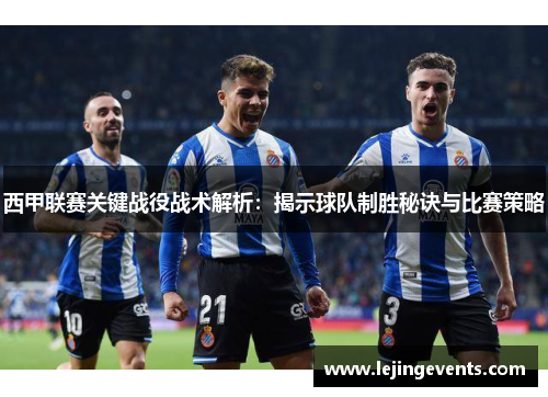 西甲联赛关键战役战术解析：揭示球队制胜秘诀与比赛策略
