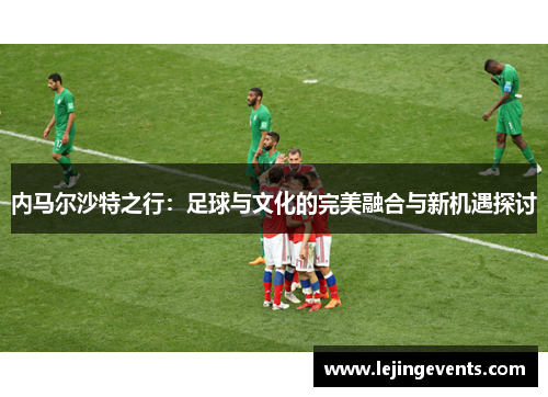 内马尔沙特之行：足球与文化的完美融合与新机遇探讨