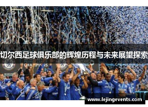 切尔西足球俱乐部的辉煌历程与未来展望探索