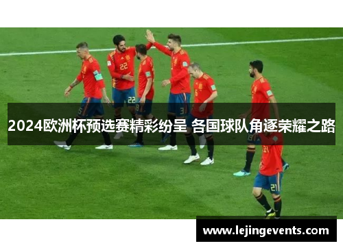 2024欧洲杯预选赛精彩纷呈 各国球队角逐荣耀之路