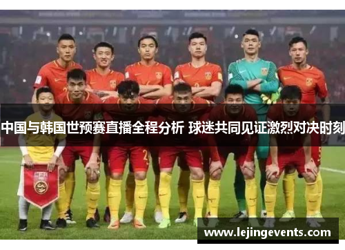 中国与韩国世预赛直播全程分析 球迷共同见证激烈对决时刻