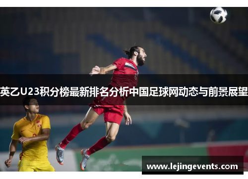 英乙U23积分榜最新排名分析中国足球网动态与前景展望