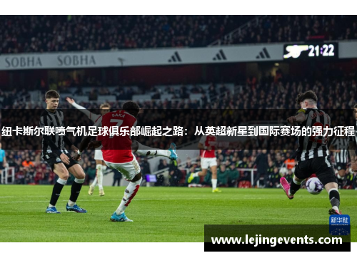 纽卡斯尔联喷气机足球俱乐部崛起之路：从英超新星到国际赛场的强力征程