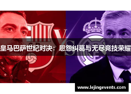 皇马巴萨世纪对决：恩怨纠葛与无尽竞技荣耀