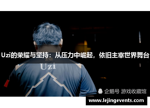 Uzi的荣耀与坚持：从压力中崛起，依旧主宰世界舞台