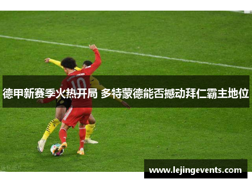 德甲新赛季火热开局 多特蒙德能否撼动拜仁霸主地位