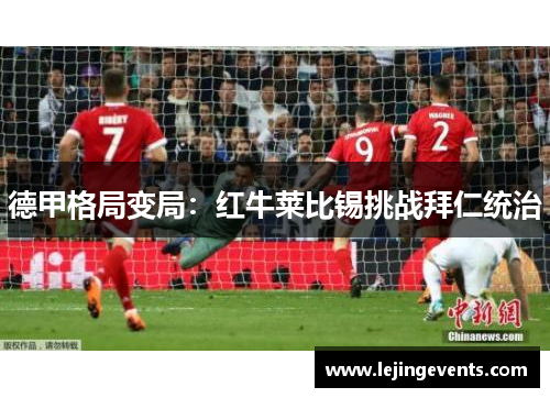 德甲格局变局：红牛莱比锡挑战拜仁统治