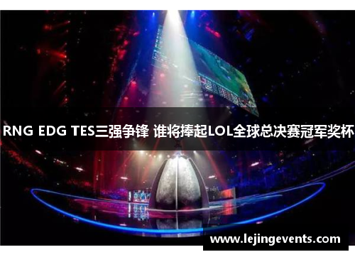 RNG EDG TES三强争锋 谁将捧起LOL全球总决赛冠军奖杯