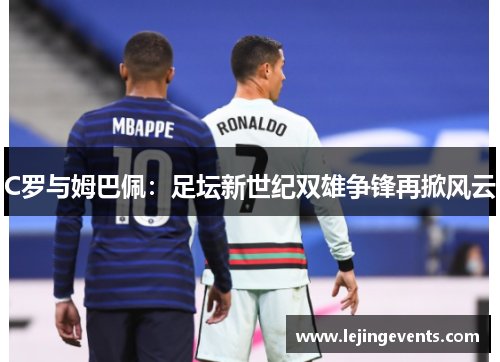 C罗与姆巴佩：足坛新世纪双雄争锋再掀风云