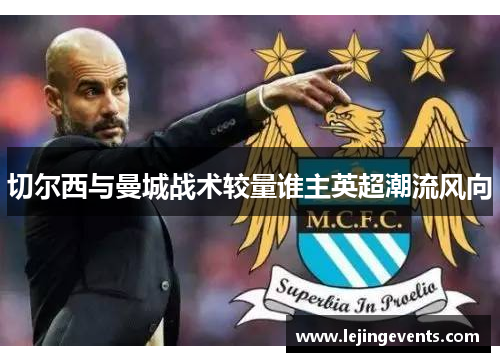 切尔西与曼城战术较量谁主英超潮流风向