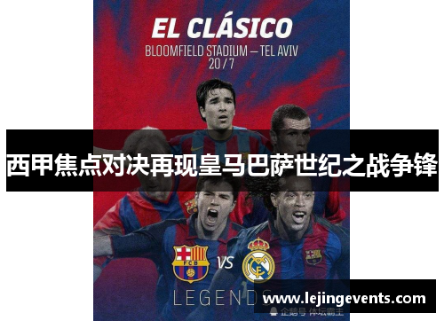 西甲焦点对决再现皇马巴萨世纪之战争锋
