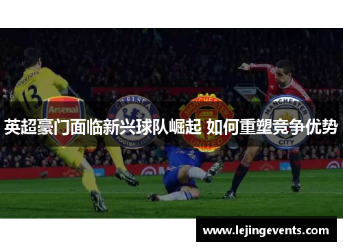 英超豪门面临新兴球队崛起 如何重塑竞争优势