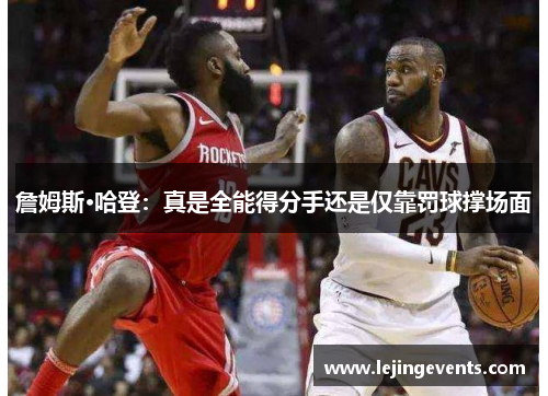 詹姆斯·哈登：真是全能得分手还是仅靠罚球撑场面