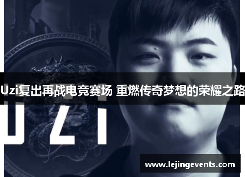 Uzi复出再战电竞赛场 重燃传奇梦想的荣耀之路