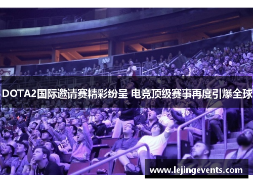 DOTA2国际邀请赛精彩纷呈 电竞顶级赛事再度引爆全球