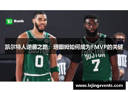 凯尔特人逆袭之路：塔图姆如何成为FMVP的关键