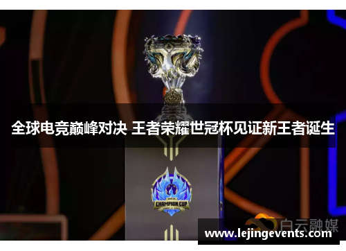 全球电竞巅峰对决 王者荣耀世冠杯见证新王者诞生