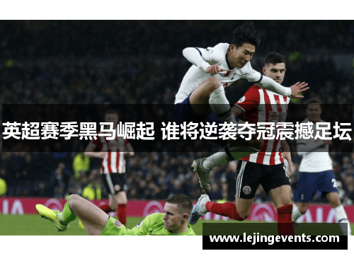 英超赛季黑马崛起 谁将逆袭夺冠震撼足坛