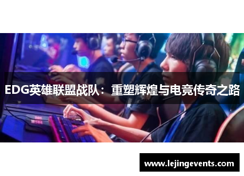 EDG英雄联盟战队：重塑辉煌与电竞传奇之路