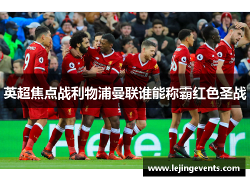英超焦点战利物浦曼联谁能称霸红色圣战