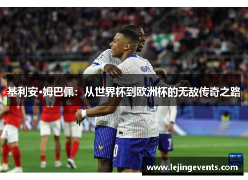 基利安·姆巴佩：从世界杯到欧洲杯的无敌传奇之路