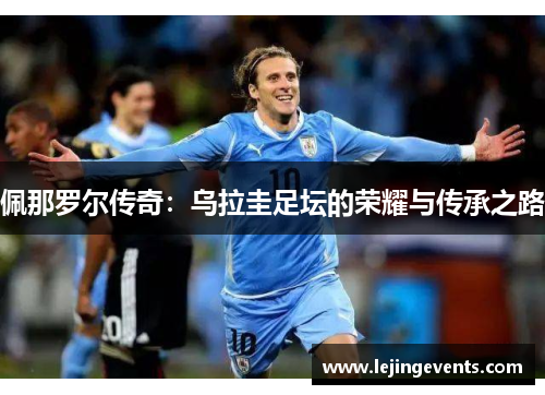 佩那罗尔传奇：乌拉圭足坛的荣耀与传承之路