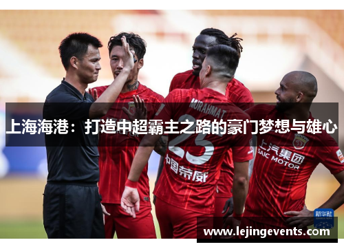上海海港：打造中超霸主之路的豪门梦想与雄心