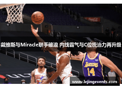戴维斯与Miracle联手破浪 内线霸气与C位统治力再升级