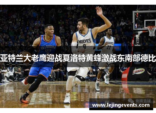 亚特兰大老鹰迎战夏洛特黄蜂激战东南部德比