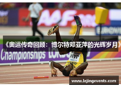 《奥运传奇回顾：博尔特邓亚萍的光辉岁月》