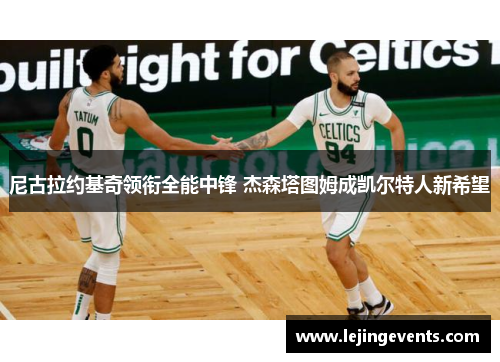 尼古拉约基奇领衔全能中锋 杰森塔图姆成凯尔特人新希望
