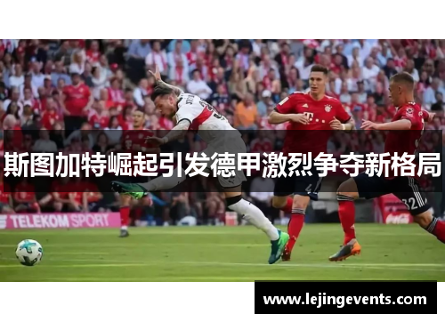斯图加特崛起引发德甲激烈争夺新格局