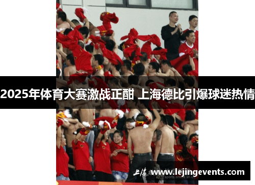 2025年体育大赛激战正酣 上海德比引爆球迷热情