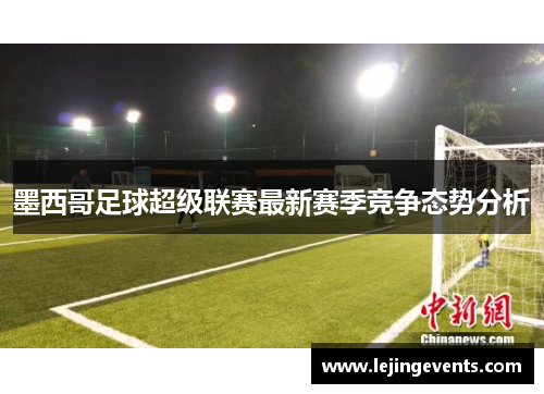 墨西哥足球超级联赛最新赛季竞争态势分析