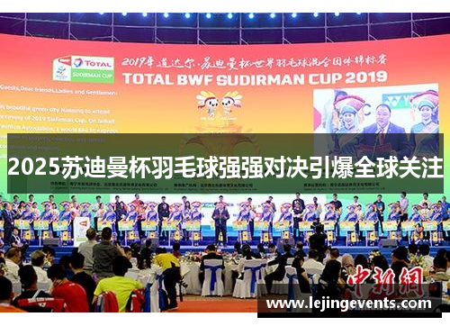 2025苏迪曼杯羽毛球强强对决引爆全球关注