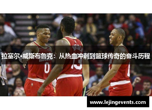 拉塞尔·威斯布鲁克：从热血冲刺到篮球传奇的奋斗历程