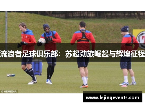 流浪者足球俱乐部：苏超劲旅崛起与辉煌征程