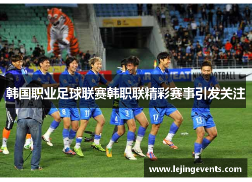 韩国职业足球联赛韩职联精彩赛事引发关注