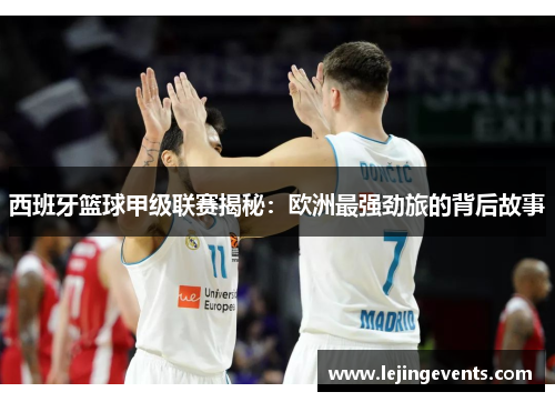 西班牙篮球甲级联赛揭秘：欧洲最强劲旅的背后故事