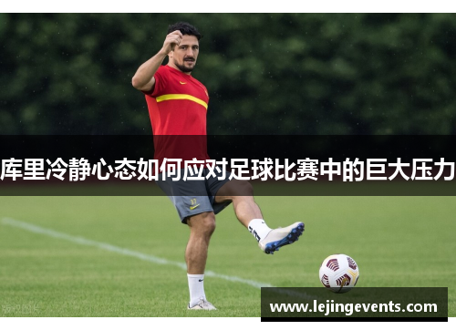 库里冷静心态如何应对足球比赛中的巨大压力