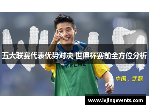 五大联赛代表优势对决 世俱杯赛前全方位分析