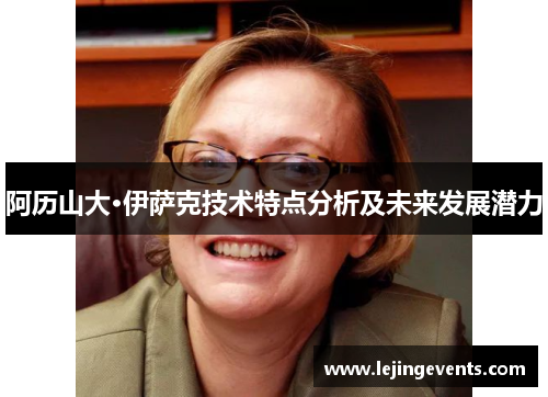 阿历山大·伊萨克技术特点分析及未来发展潜力