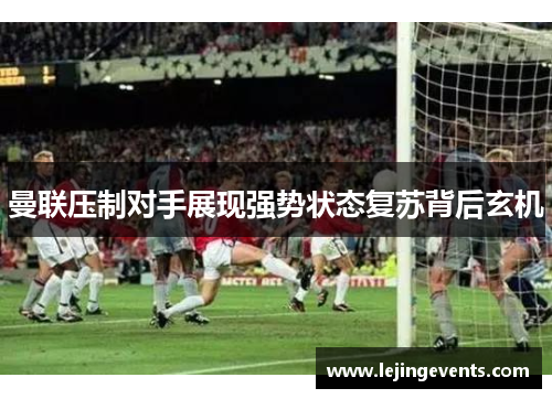 曼联压制对手展现强势状态复苏背后玄机
