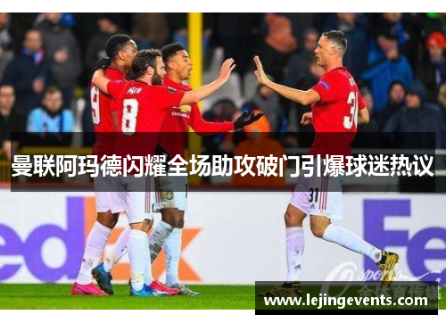 曼联阿玛德闪耀全场助攻破门引爆球迷热议